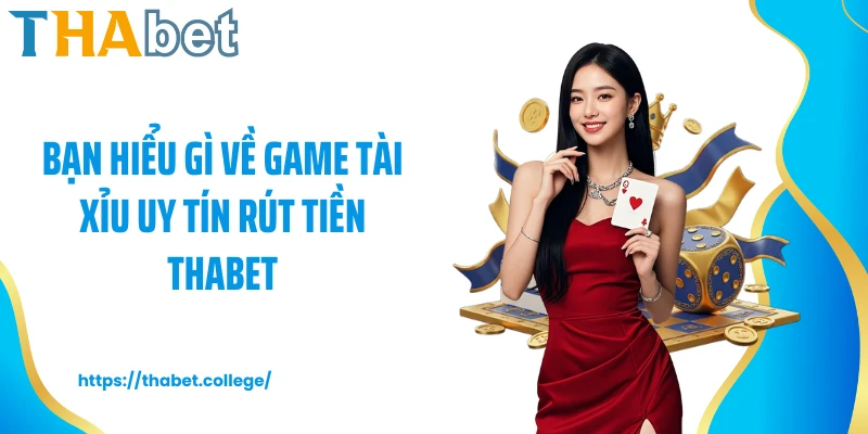 Bạn hiểu gì về game tài xỉu uy tín rút tiền Thabet