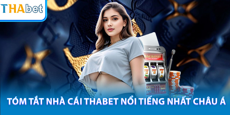 Tóm tắt nhà cái THABET nổi tiếng nhất châu Á